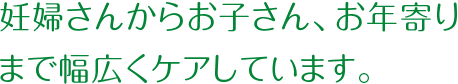 妊婦さんからお子さん、お年寄りまで幅広くケアしています。